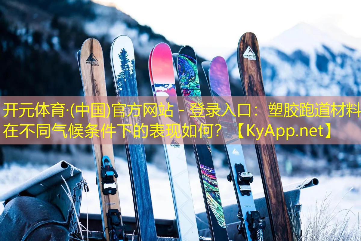 开元体育·(中国)官方网站 - 登录入口：塑胶跑道材料在不同气候条件下的表现如何？