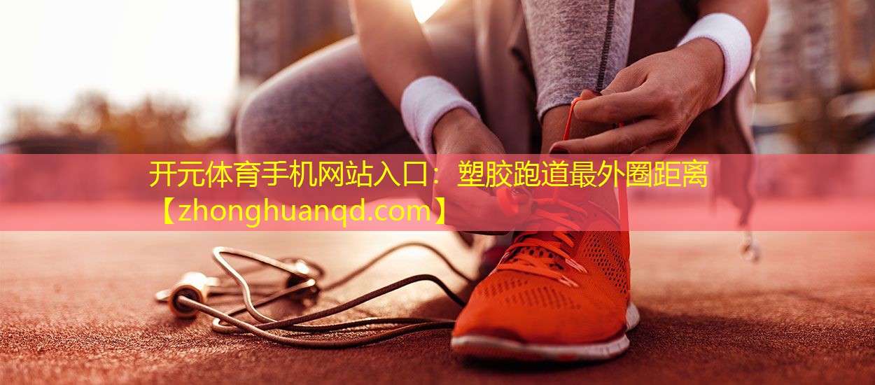 <strong>开元体育手机网站入口：塑胶跑道最外圈距离</strong>