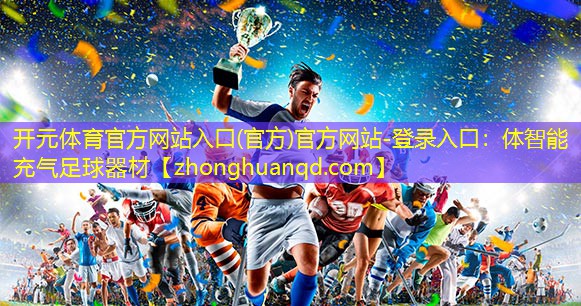 <strong>开元体育官方网站入口(官方)官方网站-登录入口：体智能充气足球器材</strong>
