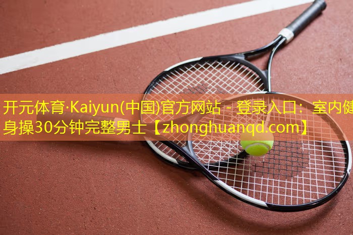<strong>开元体育·Kaiyun(中国)官方网站 - 登录入口：室内健身操30分钟完整男士</strong>