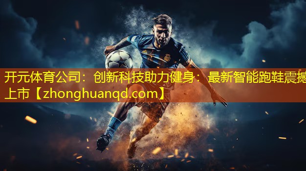 开元体育公司：创新科技助力健身：最新智能跑鞋震撼上市