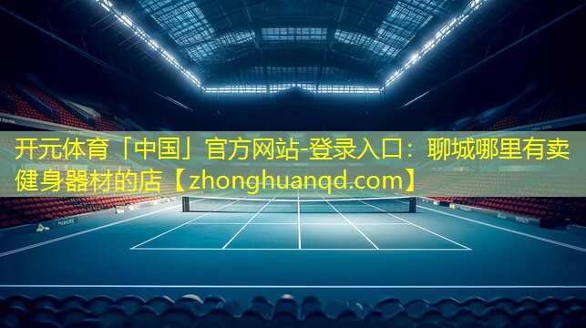 开元体育「中国」官方网站-登录入口：聊城哪里有卖健身器材的店
