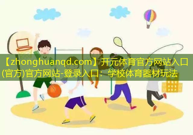 开元体育官方网站入口(官方)官方网站-登录入口：学校体育器材玩法