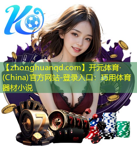 开元体育·(China)官方网站-登录入口：巧用体育器材小说
