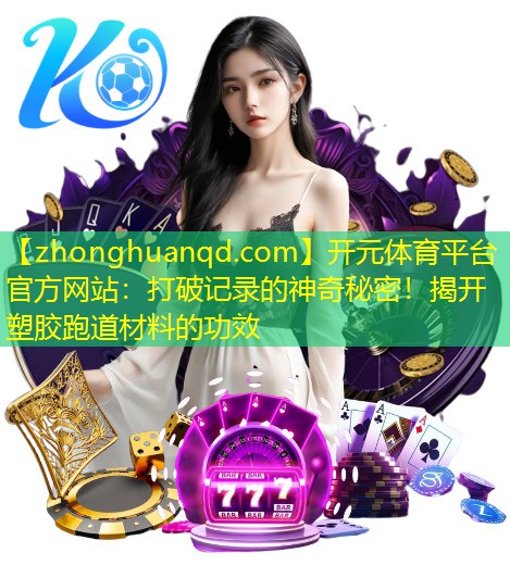 打破记录的神奇秘密！揭开塑胶跑道材料的功效