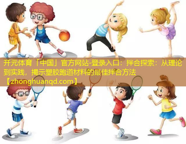 拌合探索：从理论到实践，揭示塑胶跑道材料的最佳拌合方法